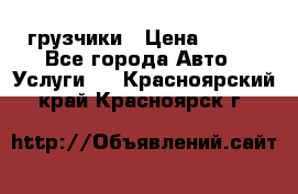 грузчики › Цена ­ 200 - Все города Авто » Услуги   . Красноярский край,Красноярск г.